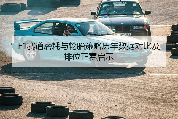 F1赛道磨耗与轮胎策略历年数据对比及排位正赛启示