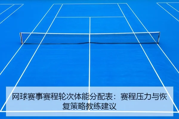 网球赛事赛程轮次体能分配表：赛程压力与恢复策略教练建议